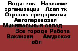 Водитель › Название организации ­ Асап тк › Отрасль предприятия ­ Автоперевозки › Минимальный оклад ­ 90 000 - Все города Работа » Вакансии   . Амурская обл.